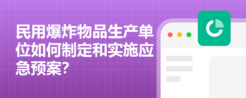 民用爆炸物品生产单位如何制定和实施应急预案？