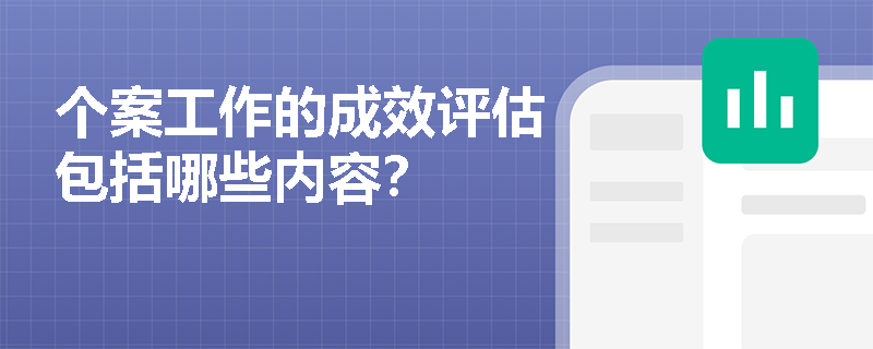 个案工作的成效评估包括哪些内容？