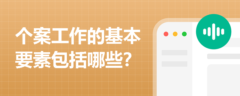 个案工作的基本要素包括哪些？