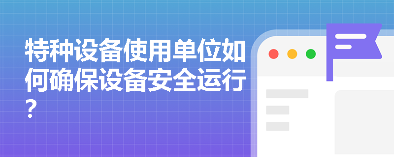 特种设备使用单位如何确保设备安全运行？