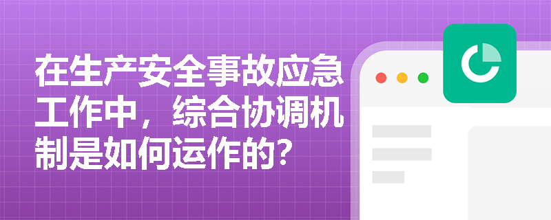 在生产安全事故应急工作中,综合协调机制是如何运作的? 在生产安全事故应急工作中,综合协调机制是如何运作的?