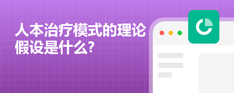 人本治疗模式的理论假设是什么?