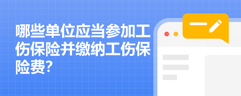 哪些单位应当参加工伤保险并缴纳工伤保险费？