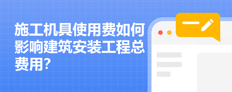 施工机具使用费如何影响建筑安装工程总费用？