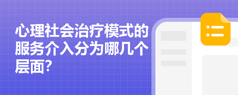 心理社会治疗模式的服务介入分为哪几个层面？