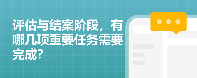 评估与结案阶段，有哪几项重要任务需要完成？