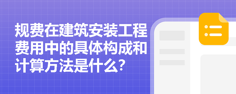 规费在建筑安装工程费用中的具体构成和计算方法是什么? 规费在建筑安装工程费用中的具体构成和计算方法是什么?