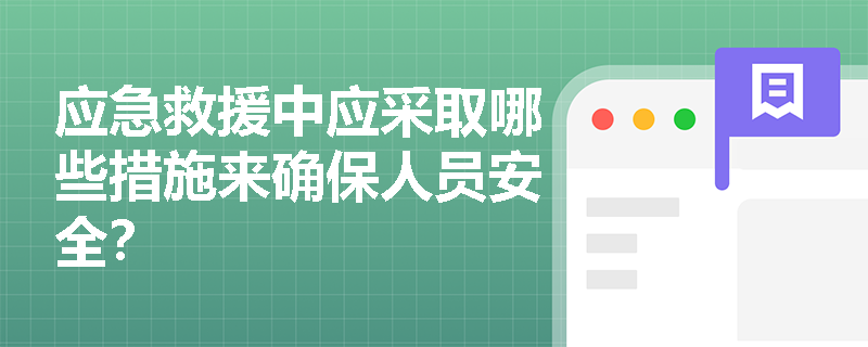 应急救援中应采取哪些措施来确保人员安全? 应急救援中应采取哪些措施来确保人员安全?