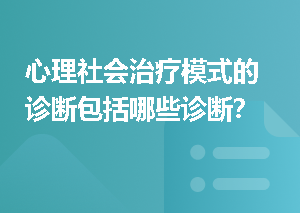 心理社会治疗模式的诊断包括哪些诊断？