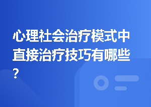心理社会治疗模式中直接治疗技巧有哪些？