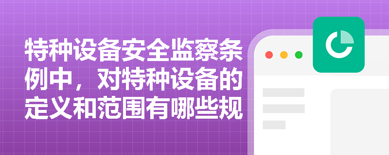 特种设备安全监察条例中，对特种设备的定义和范围有哪些规定？
