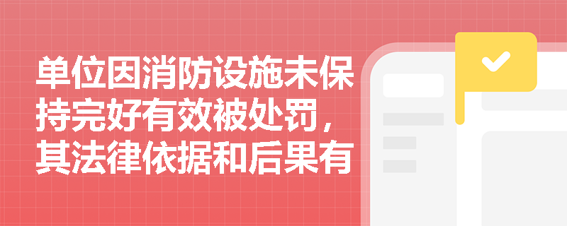单位因消防设施未保持完好有效被处罚，其法律依据和后果有哪些？
