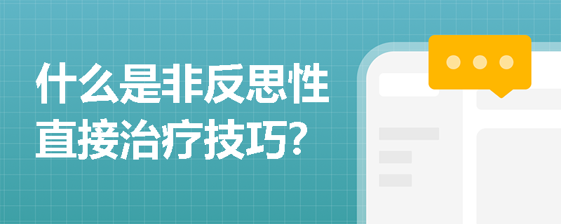 什么是非反思性直接治疗技巧？