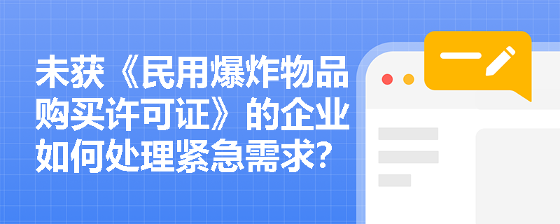 未获《民用爆炸物品购买许可证》的企业如何处理紧急需求？