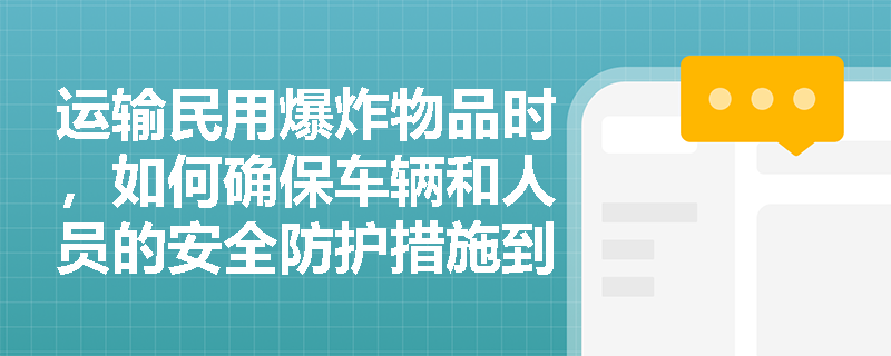 运输民用爆炸物品时，如何确保车辆和人员的安全防护措施到位？