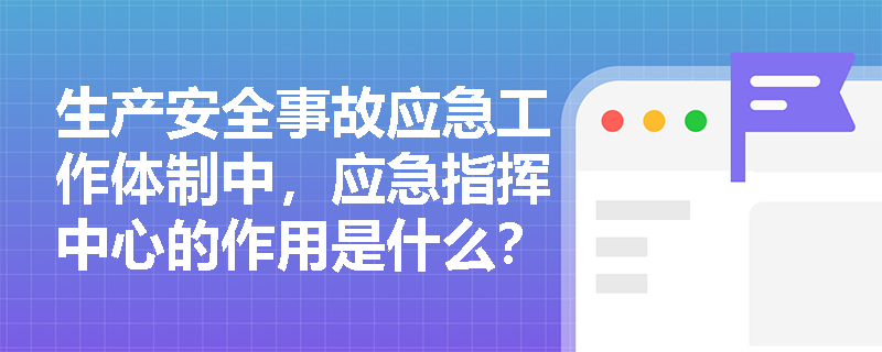 生产安全事故应急工作体制中,应急指挥中心的作用是什么? 生产安全事故应急工作体制中,应急指挥中心的作用是什么?