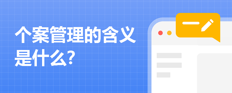 个案管理的含义是什么? 个案管理的含义是什么?