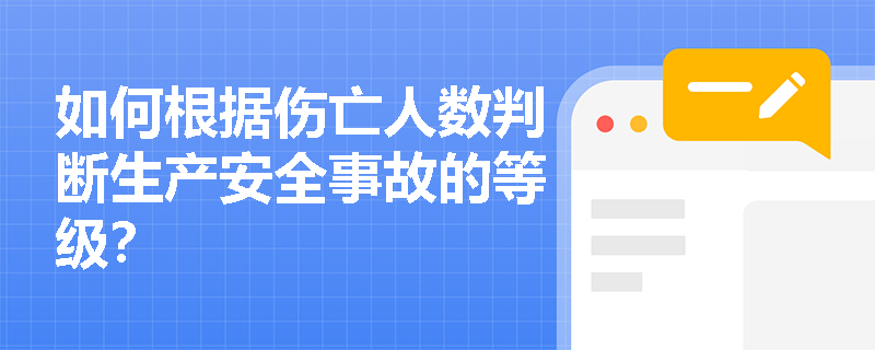 如何根据伤亡人数判断生产安全事故的等级? 如何根据伤亡人数判断生产安全事故的等级?