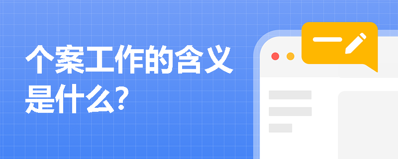 个案工作的含义是什么? 个案工作的含义是什么?
