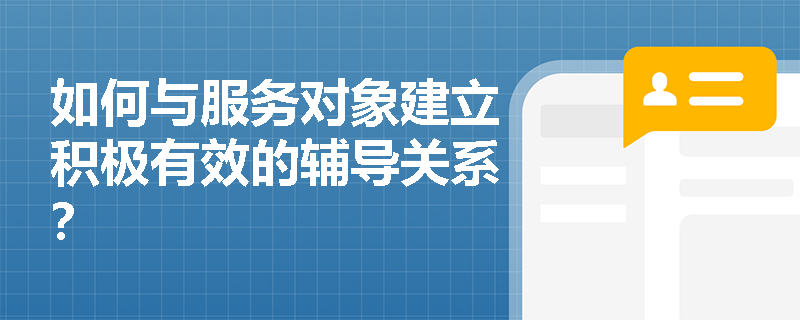如何与服务对象建立积极有效的辅导关系？