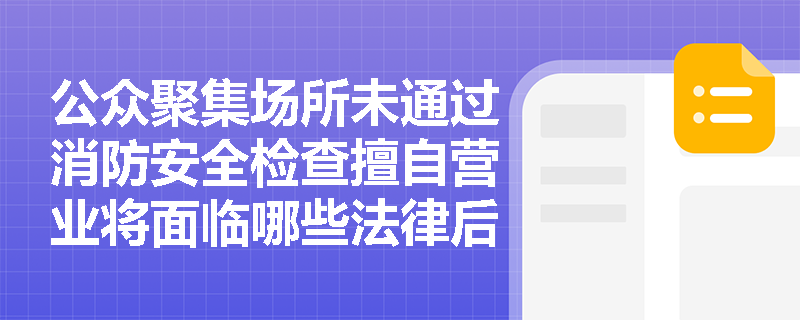 公众聚集场所未通过消防安全检查擅自营业将面临哪些法律后果？
