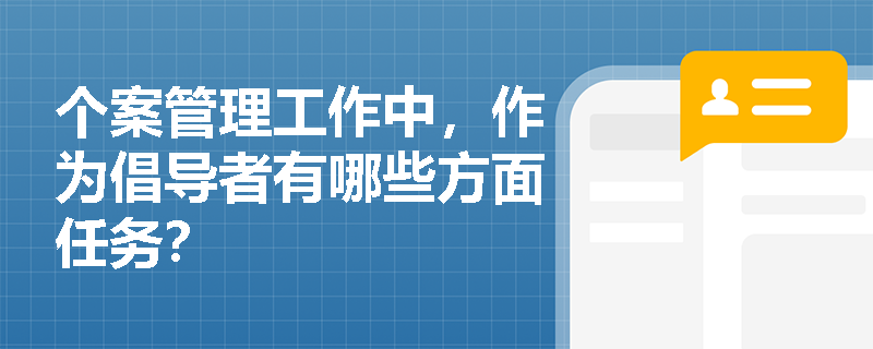 个案管理工作中,作为倡导者有哪些方面任务? 个案管理工作中,作为倡导者有哪些方面任务?