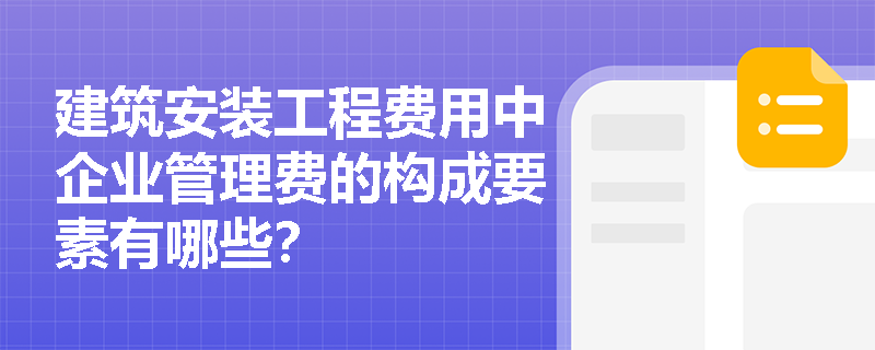 建筑安装工程费用中企业管理费的构成要素有哪些? 建筑安装工程费用中企业管理费的构成要素有哪些?