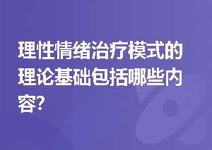 理性情绪治疗模式的理论基础包括哪些内容？