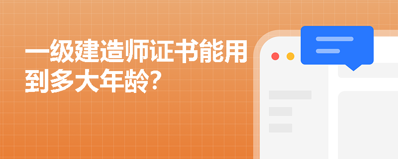 一级建造师证书能用到多大年龄？