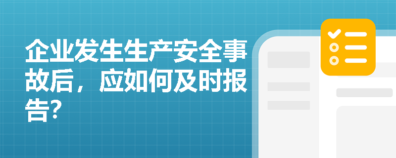 企业发生生产安全事故后，应如何及时报告？