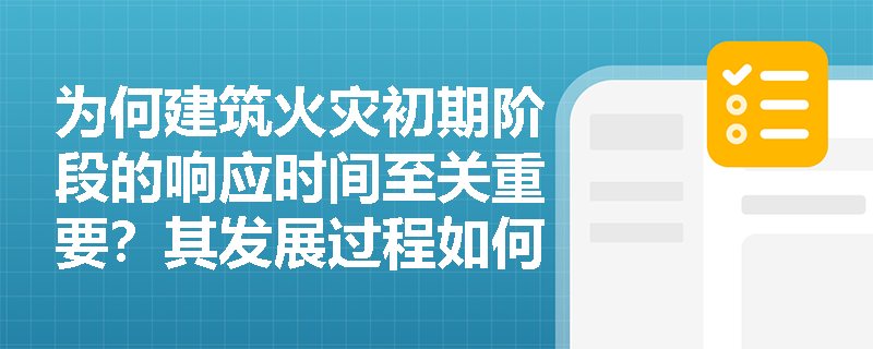 为何建筑火灾初期阶段的响应时间至关重要？其发展过程如何影响消防设计策略？