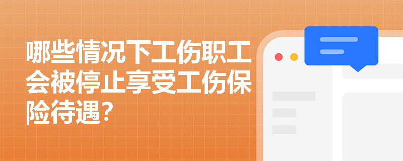 哪些情况下工伤职工会被停止享受工伤保险待遇？