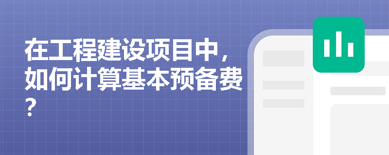 在工程建设项目中,如何计算基本预备费? 在工程建设项目中,如何计算基本预备费?