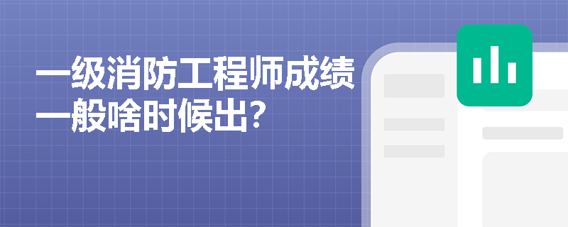 一级消防工程师成绩一般啥时候出？