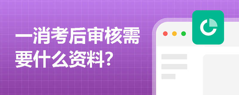 一消考后审核需要什么资料？
