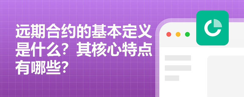 远期合约的基本定义是什么？其核心特点有哪些？