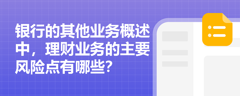 银行的其他业务概述中，理财业务的主要风险点有哪些？