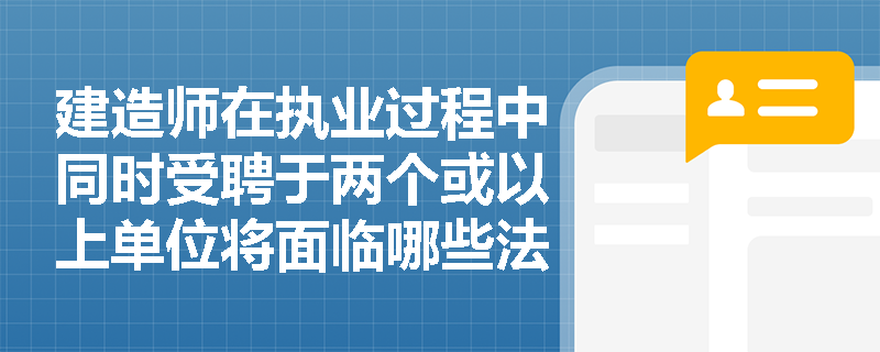 建造师在执业过程中同时受聘于两个或以上单位将面临哪些法律后果？