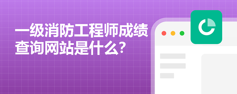一级消防工程师成绩查询网站是什么? 一级消防工程师成绩查询网站是什么?