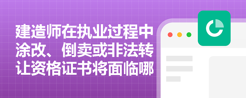 建造师在执业过程中涂改、倒卖或非法转让资格证书将面临哪些法律责任？