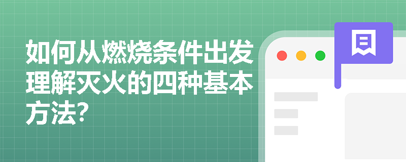 如何从燃烧条件出发理解灭火的四种基本方法？