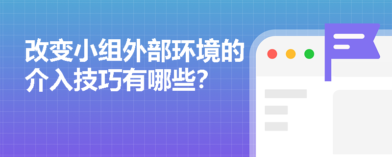 改变小组外部环境的介入技巧有哪些？