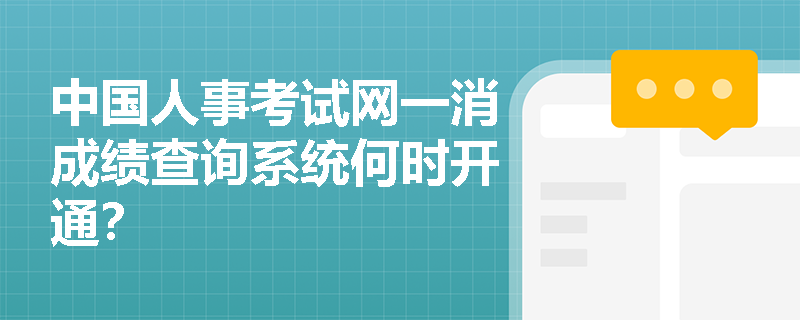 中国人事考试网一消成绩查询系统何时开通? 中国人事考试网一消成绩查询系统何时开通?