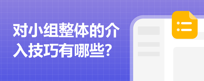 对小组整体的介入技巧有哪些？