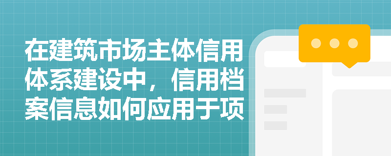 在建筑市场主体信用体系建设中，信用档案信息如何应用于项目审批和招标投标？