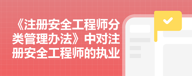 《注册安全工程师分类管理办法》中对注册安全工程师的执业范围有哪些具体规定？