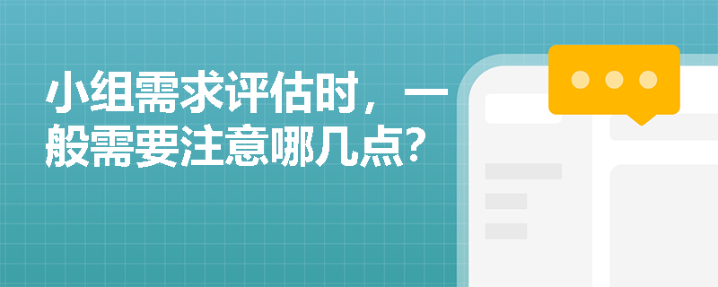 小组需求评估时，一般需要注意哪几点？