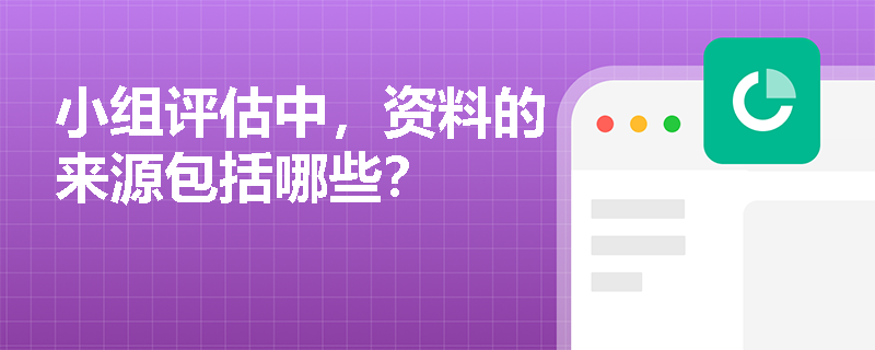 小组评估中,资料的来源包括哪些? 小组评估中,资料的来源包括哪些?