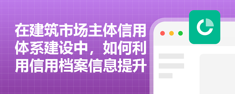 在建筑市场主体信用体系建设中，如何利用信用档案信息提升企业的市场竞争力？