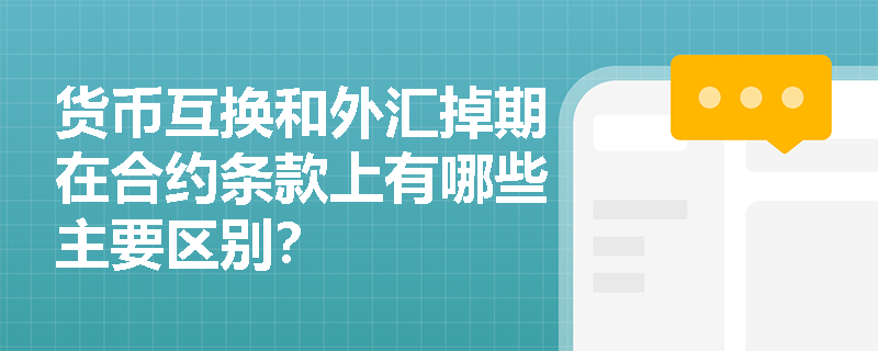 货币互换和外汇掉期在合约条款上有哪些主要区别? 货币互换和外汇掉期在合约条款上有哪些主要区别?